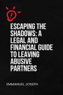 Escaping the Shadows: A Legal and Financial Guide to Leaving Abusive Partners: A Legal and Financial Guide to Leaving Abusive Partners":