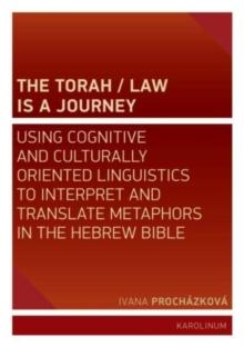 The Torah/Law Is a Journey : Using Cognitive and Culturally Oriented Linguistics to Interpret and Translate Metaphors in the Hebrew Bible