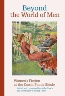 Beyond the World of Men : Womens Fiction at the Czech Fin de Siecle