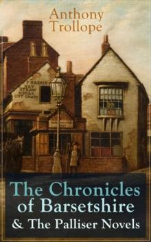 Anthony Trollope: The Chronicles of Barsetshire & The Palliser Novels : The Warden + The Barchester Towers + Doctor Thorne + Framley Parsonage + The Small House at Allington + The Last Chronicle of Ba