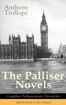 The Palliser Novels: Complete Parliamentary Chronicles (All Six Novels in One Volume) : Can You Forgive Her? + Phineas Finn + The Eustace Diamonds + Phineas Redux + The Prime Minister + The Duke's Chi