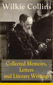 Collected Memoirs, Letters and Literary Writings of Wilkie Collins : Non-Fiction Works from the English novelist, known for his mystery novels The Woman in White, No Name, Armadale, The Moonstone (Fea