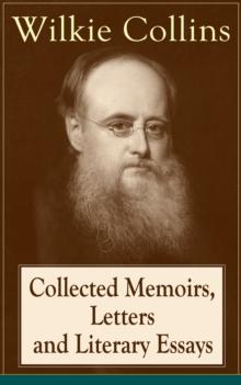 Collected Memoirs, Letters and Literary Essays of Wilkie Collins : Non-Fiction Works from the English novelist, known for his mystery novels The Woman in White, No Name, Armadale, The Moonstone (Featu