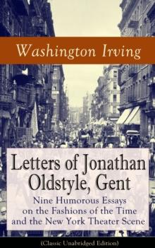 Letters of Jonathan Oldstyle, Gent : Nine Humorous Essays on the Fashions of the Time and the New York Theater Scene (Classic Unabridged Edition)