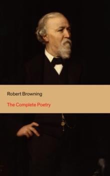 The Complete Poetry : 22 Collections of Poetry by the author of the well-known poems My Last Duchess, Porphyria's Lover, The Pied Piper of Hamelin, Christmas-Eve, Easter-Day