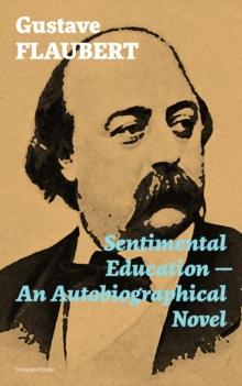 Sentimental Education - An Autobiographical Novel (Complete Edition) : From the prolific French writer, known for his debut novel Madame Bovary, works like Salammbo, November, A Simple Heart, Herodias