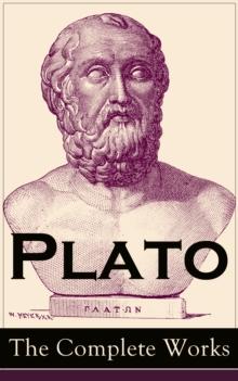 Plato: The Complete Works : From the greatest Greek philosopher, known for The Republic, Symposium, Apology, Phaedrus, Laws, Crito, Phaedo, Timaeus, Meno, Euthyphro, Gorgias, Parmenides, Protagoras, S