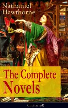 The Complete Novels of Nathaniel Hawthorne (Illustrated) : Fanshawe, The Scarlet Letter with its Adaptation, The House of the Seven Gables, The Blithedale Romance, The Marble Faun, The Dolliver Romanc