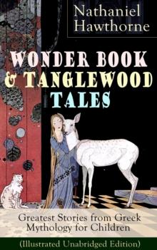 Wonder Book & Tanglewood Tales - Greatest Stories from Greek Mythology for Children (Illustrated Unabridged Edition) : Captivating Stories of Epic Heroes and Heroines from the Renowned American Author