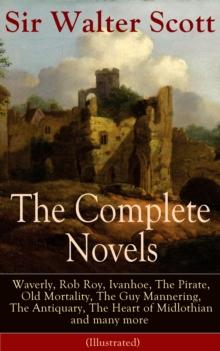 The Complete Novels of Sir Walter Scott : Waverly, Rob Roy, Ivanhoe, The Pirate, Old Mortality, The Guy Mannering, The Antiquary, The Heart of Midlothian and many more (Illustrated)