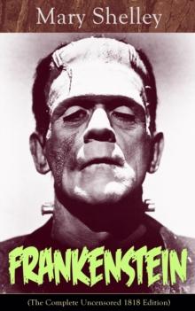 Frankenstein (The Complete Uncensored 1818 Edition) : A Gothic Classic - considered to be one of the earliest examples of Science Fiction