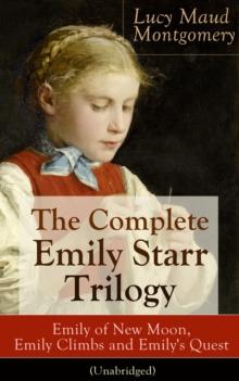 The Complete Emily Starr Trilogy: Emily of New Moon, Emily Climbs and Emily's Quest (Unabridged)