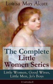 The Complete Little Women Series: Little Women, Good Wives, Little Men, Jo's Boys (Unabridged) : The Beloved Classics of American Literature: The coming-of-age series based on the author's own childho