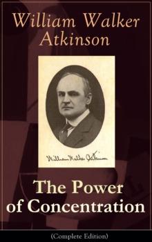 The Power of Concentration (Complete Edition) : Life lessons and concentration exercises: Learn how to develop and improve the invaluable power of concentration