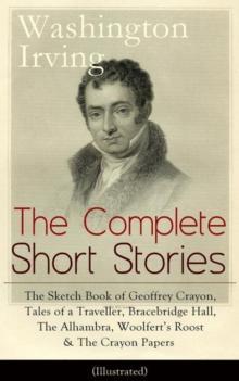 The Complete Short Stories of Washington Irving: The Sketch Book of Geoffrey Crayon, Tales of a Traveller, Bracebridge Hall, The Alhambra, Woolfert's Roost & The Crayon Papers (Illustrated) : The Lege