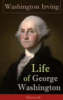 Life of George Washington (Illustrated) : Biography of the first President of the United States, the Commander-in-Chief of the Continental Army during the American Revolutionary War, and one of the Fo