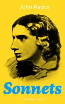 Sonnets (Unabridged Edition) : 63 Sonnets from one of the most beloved English Romantic poets, influenced by John Milton and Edmund Spenser, and one of the greatest lyric poets in English Literature,