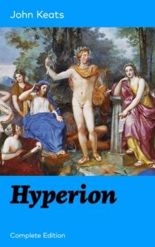 Hyperion (Complete Edition) : An Epic Poem from one of the most beloved English Romantic poets, best known for his Odes, Ode to a Nightingale, Ode on a Grecian Urn, Ode to Indolence, Ode to Psyche, Od