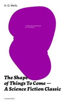 The Shape of Things To Come - A Science Fiction Classic (Complete Edition)