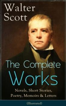 The Complete Works of Sir Walter Scott: Novels, Short Stories, Poetry, Memoirs & Letters : (Illustrated)