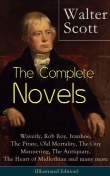 The Complete Novels of Sir Walter Scott : Waverly, Rob Roy, Ivanhoe, The Pirate, Old Mortality, The Guy Mannering, The Antiquary, The Heart of Midlothian, The Betrothed, The Talisman, Black Dwarf, The