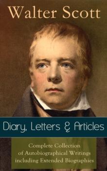 Sir Walter Scott: Diary, Letters & Articles : Complete Collection of Autobiographical Writings including Extended Biographies - Memoirs and Essays featuring Reminiscences of the Author of Waverly, Rob