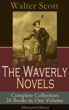 The Waverly Novels - Complete Collection: 26 Books in One Volume (Illustrated Edition) : Rob Roy, Ivanhoe, The Pirate, Waverly, Old Mortality, The Guy Mannering, The Antiquary, The Heart of Midlothian