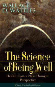 The Science of Being Well: Health from a New Thought Perspective (Classic Unabridged Edition) : From one of The New Thought pioneers, author of The Science of Getting Rich, The Science of Being Great,