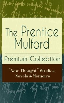 The Prentice Mulford Premium Collection: "New Thought" Studies, Novels & Memoirs : Thoughts Are Things, The God In You, Your Forces and How to Use Them, Life By Land and Sea, Swamp Angel and more (Wis