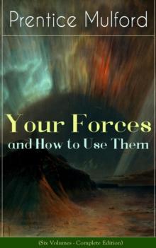 Your Forces and How to Use Them (Six Volumes - Complete Edition) : New Thought Empowerment - From the Author of Thoughts are Things, The God in You, Gift of Spirit and The Gift of Understanding