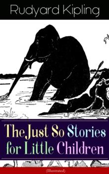 The Just So Stories for Little Children (Illustrated) : Collection of fantastic and captivating animal stories - Classic of children's literature from one of the most popular writers in England, known