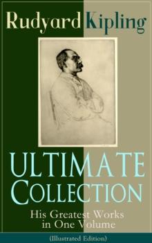 ULTIMATE Collection of Rudyard Kipling: His Greatest Works in One Volume (Illustrated Edition) : The Jungle Book, The Man Who Would Be King, Just So Stories, Kim, The Light That Failed, Captain Courag