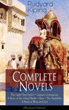 Complete Novels of Rudyard Kipling: The Light That Failed + Captain Courageous: A Story of the Grand Banks + Kim + The Naulahka: A Story of West and East (Illustrated) : Including his early autobiogra