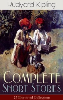 Complete Short Stories of Rudyard Kipling: 25 Illustrated Collections : 440+ Tales in One Volume - Ultimate Short Story Collection: Plain Tales from the Hills, Soldier's Three, The Jungle Book, The Ph