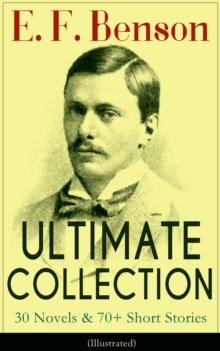 E. F. Benson ULTIMATE COLLECTION: 30 Novels & 70+ Short Stories (Illustrated): Mapp and Lucia Series, Dodo Trilogy, The Room in The Tower, Paying Guests, The Relentless City, Historical Works, Biograp