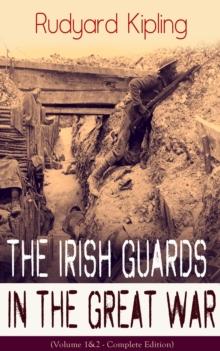 The Irish Guards in the Great War (Volume 1&2 - Complete Edition) : The First & The Second Irish Battalion in World War I