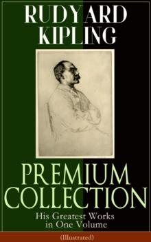 RUDYARD KIPLING PREMIUM COLLECTION: His Greatest Works in One Volume (Illustrated) : The Jungle Book, The Man Who Would Be King, Just So Stories, Kim, The Light That Failed, Captain Courageous, Plain