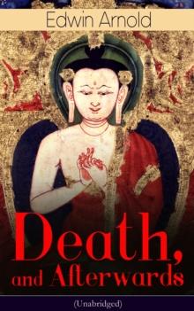 Death, and Afterwards (Unabridged) : From the English poet, best known for the Indian epic, dealing with the life and teaching of the Buddha, who also produced a well-known poetic rendering of the sac