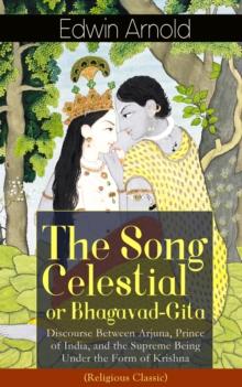 The Song Celestial or Bhagavad-Gita : Discourse Between Arjuna, Prince of India, and the Supreme Being Under the Form of Krishna (Religious Classic) - Synthesis of the Brahmanical concept of Dharma, t