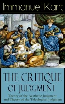 The Critique of Judgment: Theory of the Aesthetic Judgment and Theory of the Teleological Judgment : Critique of the Power of Judgment from the Author of Critique of Pure Reason, Critique of Practical