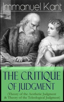 The Critique of Judgment (Theory of the Aesthetic Judgment & Theory of the Teleological Judgment) : Critique of the Power of Judgment from the Author of Critique of Pure Reason, Critique of Practical