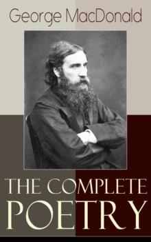 The Complete Poetry of George MacDonald : A Book of Strife, in the Form of the Diary of an Old Soul + Rampolli: Growths from a Long-planted Root + A Hidden Life Collection and Other Poems