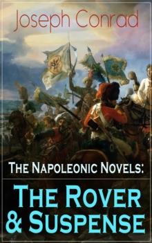 The Napoleonic Novels: The Rover & Suspense : From the Renowned Author of The Heart of Darkness, Lord Jim, The Secret Agent and Under Western Eyes (Including Author's Memoirs, Letters & Critical Essay