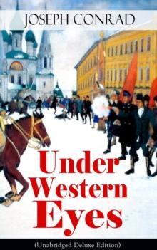 Under Western Eyes (Unabridged Deluxe Edition) : An Intriguing Tale of Espionage and Betrayal in Czarist Russia From the Renowned Author of Heart of Darkness, Nostromo & The Secret Agent (Including Au