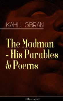 The Madman - His Parables & Poems (Illustrated) : Inspiring Tales from the Renowned Philosopher and Artist, Author of The Prophet, Spirits Rebellious & Jesus The Son of Man