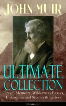 JOHN MUIR Ultimate Collection: Travel Memoirs, Wilderness Essays, Environmental Studies & Letters (Illustrated) : Picturesque California, The Treasures of the Yosemite, Our National Parks, Steep Trail