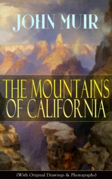 The Mountains of California (With Original Drawings & Photographs) : Adventure Memoirs and Wilderness Study from the author of The Yosemite, Our National Parks, A Thousand-mile Walk to the Gulf, Pictu