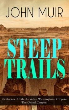 STEEP TRAILS: California - Utah - Nevada - Washington - Oregon - The Grand Canyon : Adventure Memoirs, Travel Sketches, Nature Essays and Wilderness Studies from the author of The Yosemite, Our Nation