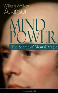 MIND POWER: The Secret of Mental Magic (Unabridged) : Uncover the Dynamic Mental Principle Pervading All Space, Immanent in All Things, Manifesting in an Infinite Variety of Forms, Degrees and Phases