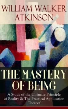 THE MASTERY OF BEING : A Study of the Ultimate Principle of Reality & The Practical Application Thereof